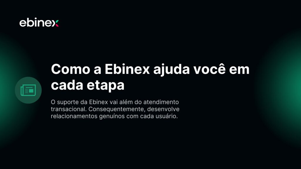 O suporte da Ebinex vai além do atendimento transacional. Consequentemente, desenvolve relacionamentos genuínos com cada usuário.